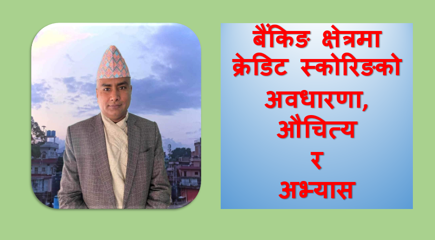 बैंकिङ क्षेत्रमा क्रेडिट स्कोरिङको अवधारणा, औचित्य र अभ्यास, नन्दकुमार ढकालको लेख